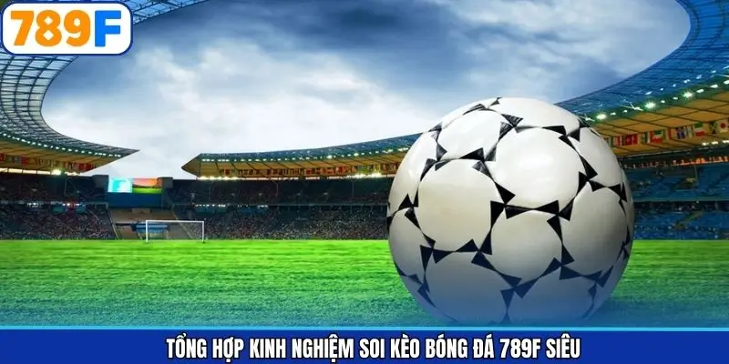 Kinh nghiệm soi kèo bóng đá 789F giúp tăng tỷ lệ thắng ổn định